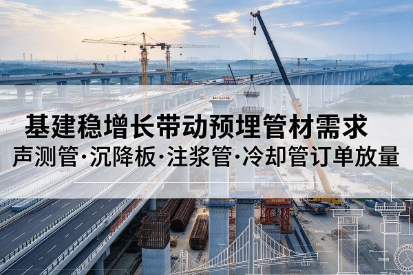 绥宁基建稳增长带动预埋监测管材需求,声测管、沉降板、注浆管订单持续放量