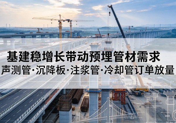 绥宁基建稳增长带动预埋监测管材需求，声测管、沉降板、注浆管订单持续放量