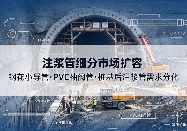 绥宁注浆管细分市场扩容，隧道钢花小导管、PVC 袖阀管、桩基后注浆管需求分化